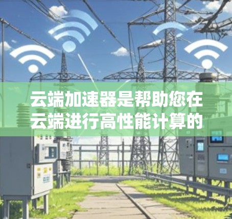 云端加速器是帮助您在云端进行高性能计算的工具,广泛应用于科学计算领域。以下是对这些工具的系统总结和详细解释 云端加速器是帮助您在云端进行高性能计算的工具,广泛应用于科学计算领域。以下是对这些工具的系统总结和详细解释