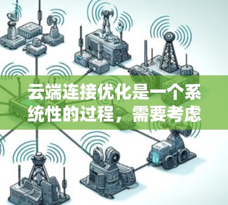 云端连接优化是一个系统性的过程，需要考虑多个因素来提升性能和效率。以下是一个有条理的优化步骤