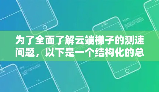 为了全面了解云端<strong>梯子</strong>的测速问题，以下是一个结构化的总结和步骤指南
