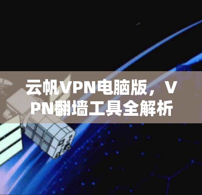 云帆VPN电脑版，VPN翻墙工具全解析