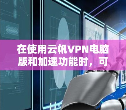 在使用云帆VPN电脑版和加速功能时,可以按照以下步骤进行操作,确保顺利连接和数据传输 在使用云帆VPN电脑版和加速功能时,可以按照以下步骤进行操作,确保顺利连接和数据传输