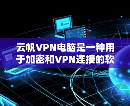 云帆VPN电脑是一种用于加密和VPN连接的软件,主要用于保护个人电脑的安全。以下是一些关于使用云帆VPN电脑的常见问题和注意事项 云帆VPN电脑是一种用于加密和VPN连接的软件,主要用于保护个人电脑的安全。以下是一些关于使用云帆VPN电脑的常见问题和注意事项