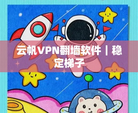 云帆VPN翻墙软件｜稳定<strong>梯子</strong>