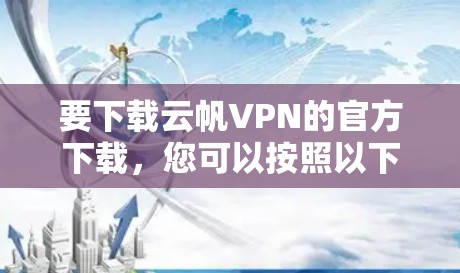 要下载云帆VPN的官方下载,您可以按照以下步骤进行 要下载云帆VPN的官方下载,您可以按照以下步骤进行