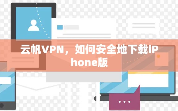 云帆VPN,如何安全地下载iPhone版 云帆VPN,如何安全地下载iPhone版