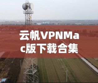 云帆VPNMac版下载合集，高效安全，轻松解密！