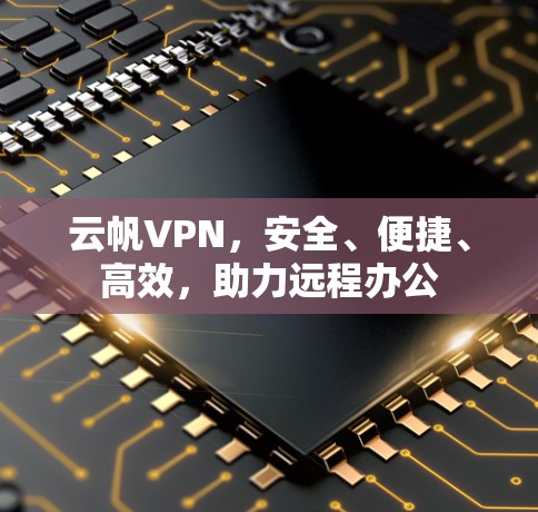 云帆VPN，安全、便捷、高效，助力远程办公