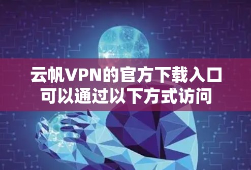云帆VPN的官方下载入口可以通过以下方式访问
