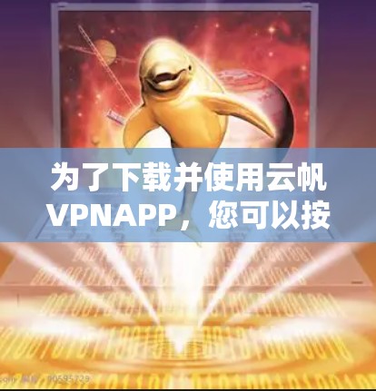为了下载并使用云帆VPNAPP，您可以按照以下步骤操作