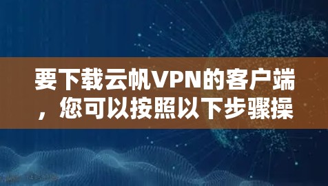 要下载云帆VPN的客户端，您可以按照以下步骤操作