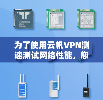 为了使用云帆VPN测速测试网络性能,您可以按照以下步骤进行操作 为了使用云帆VPN测速测试网络性能,您可以按照以下步骤进行操作