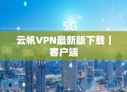 云帆VPN最新版下载｜客户端