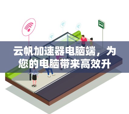 云帆加速器电脑端,为您的电脑带来高效升级 云帆加速器电脑端,为您的电脑带来高效升级