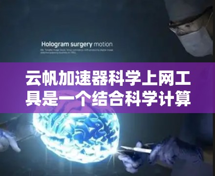 云帆加速器<strong>科学上网</strong>工具是一个结合科学计算和网络加速的平台，旨在为用户提供高效、便捷的网络服务和科学工具。以下是该工具的详细信息