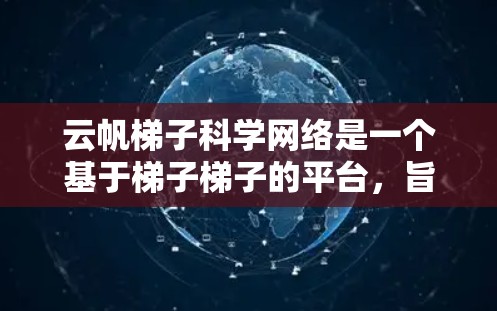 云帆<strong>梯子</strong>科学网络是一个基于<strong>梯子</strong><strong>梯子</strong>的平台，旨在提供跨平台访问和科学和工程的支持。以下是对该平台的详细分析