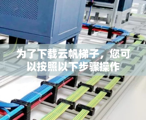 为了下载云帆<strong>梯子</strong>,您可以按照以下步骤操作