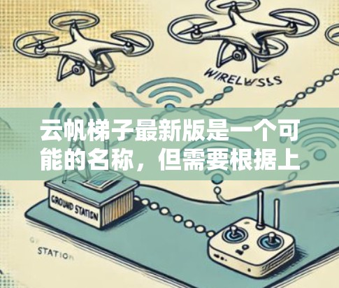 云帆<strong>梯子</strong>最新版是一个可能的名称，但需要根据上下文来确定其具体含义。以下是一些可能的解释和步骤，帮助您找到所需的信息