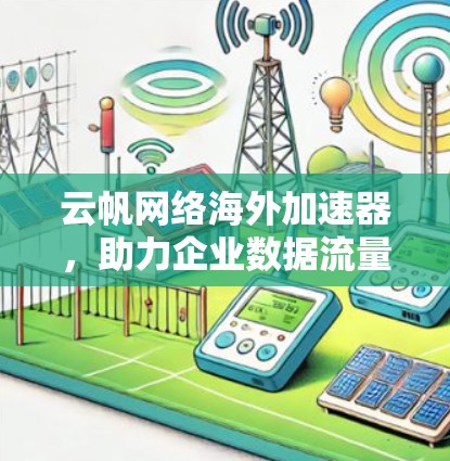 云帆网络海外加速器,助力企业数据流量高速高效传输 云帆网络海外加速器,助力企业数据流量高速高效传输