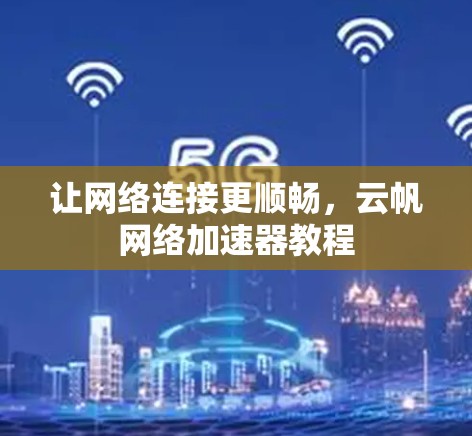 让网络连接更顺畅,云帆网络加速器教程 让网络连接更顺畅,云帆网络加速器教程