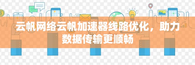 云帆网络云帆加速器线路优化,助力数据传输更顺畅 云帆网络云帆加速器线路优化,助力数据传输更顺畅