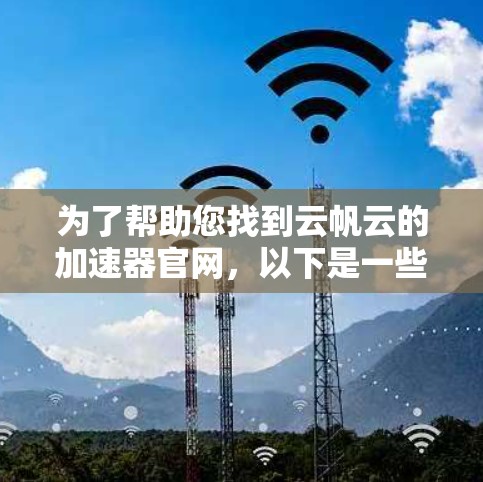 为了帮助您找到云帆云的加速器官网,以下是一些步骤