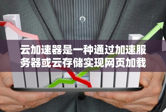 云加速器是一种通过加速服务器或云存储实现网页加载速度提升的软件或服务,具有高效、快速、低成本的优势。以下是对云加速器的详细分析和建议 云加速器是一种通过加速服务器或云存储实现网页加载速度提升的软件或服务,具有高效、快速、低成本的优势。以下是对云加速器的详细分析和建议
