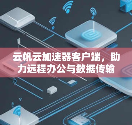 云帆云加速器客户端，助力远程办公与数据传输优化