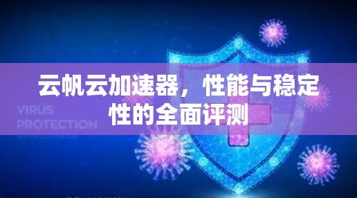 云帆云加速器,性能与稳定性的全面评测