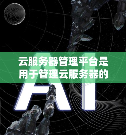 云服务器管理平台是用于管理云服务器的软件系统,涵盖了存储、扩展、安全、监控等多个功能模块。以下是对该平台的详细总结