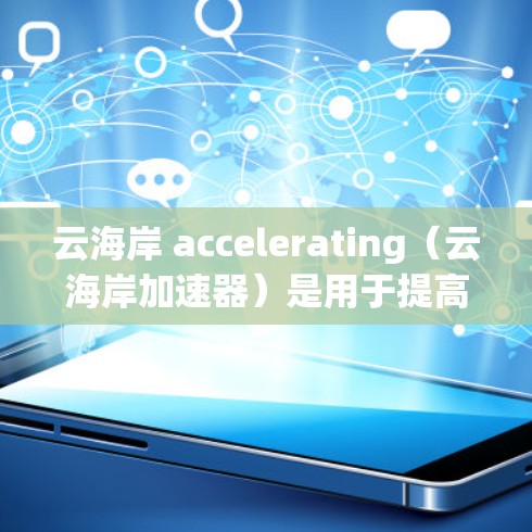 云海岸 accelerating(云海岸加速器)是用于提高网页加载速度的工具,也被称为云加速器。如果你正在寻找使用云海岸加速器的电脑版,以下是一些推荐的工具,它们基于不同平台和需求的特点