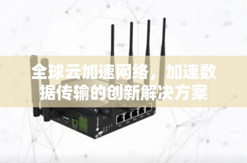 全球云加速网络,加速数据传输的创新解决方案