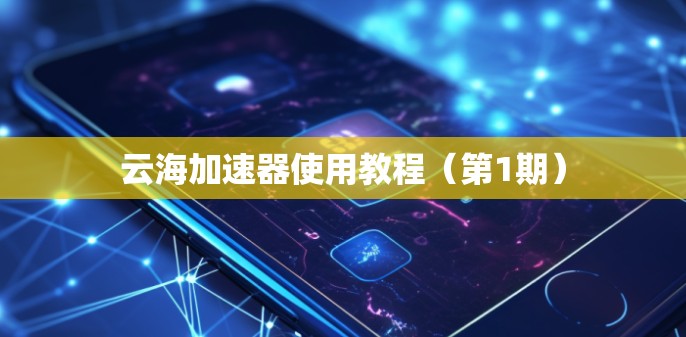 云海加速器使用教程(第1期) 云海加速器使用教程(第1期)