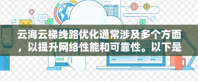 云海云梯线路优化通常涉及多个方面,以提升网络性能和可靠性。以下是一些可能的优化方向和方法 云海云梯线路优化通常涉及多个方面,以提升网络性能和可靠性。以下是一些可能的优化方向和方法