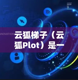 云狐<strong>梯子</strong>（云狐Plot）是一种功能丰富的数据可视化工具，主要用于教学和创作。以下是一个逐步的使用指南，帮助你轻松上手