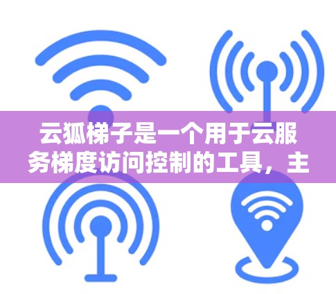 云狐<strong>梯子</strong>是一个用于云服务梯度访问控制的工具，主要功能包括梯度控制、权限管理、资源分配等。以下是一些解决云狐<strong>梯子</strong>外网访问问题的方法