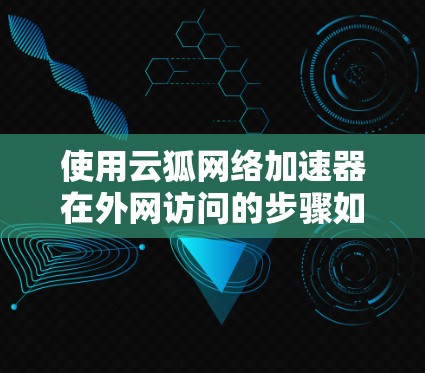 使用云狐网络加速器在外网访问的步骤如下