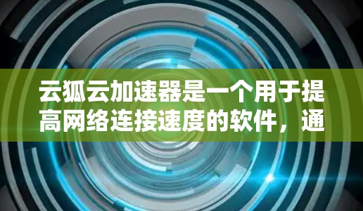 云狐云加速器是一个用于提高网络连接速度的软件,通常用于解决因网络延迟导致的网页加载问题。以下是根据问题步骤进行的逐步指导 云狐云加速器是一个用于提高网络连接速度的软件,通常用于解决因网络延迟导致的网页加载问题。以下是根据问题步骤进行的逐步指导