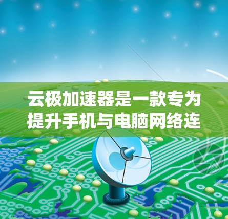 云极加速器是一款专为提升手机与电脑网络连接速度而设计的加速器,支持安卓系统。以下是一步步的安装和使用指南