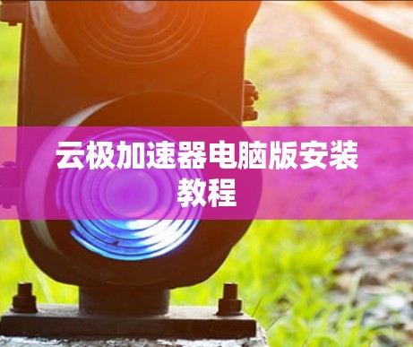 云极加速器电脑版安装教程