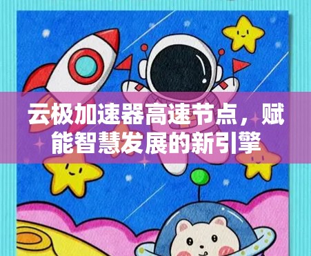 云极加速器高速节点,赋能智慧发展的新引擎 云极加速器高速节点,赋能智慧发展的新引擎