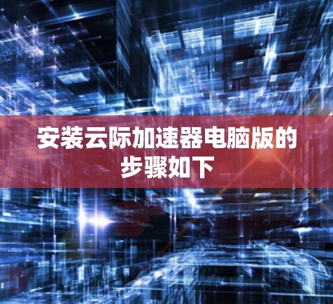 安装云际加速器电脑版的步骤如下 安装云际加速器电脑版的步骤如下