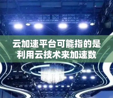 云加速平台可能指的是利用云技术来加速数据处理、存储或传输的平台。云加速通常是指在云端运行的加速工具,能够提升数据处理效率或加速特定任务。以下是一些可能的解释和应用场景 云加速平台可能指的是利用云技术来加速数据处理、存储或传输的平台。云加速通常是指在云端运行的加速工具,能够提升数据处理效率或加速特定任务。以下是一些可能的解释和应用场景