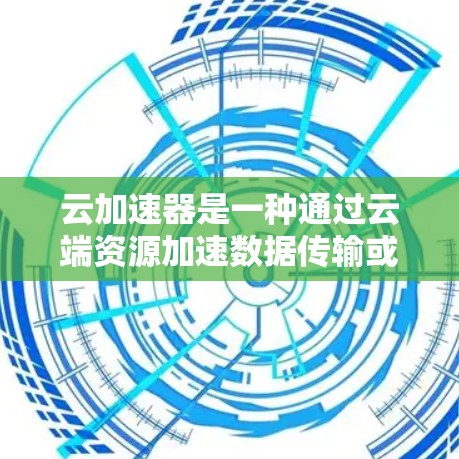 云加速器是一种通过云端资源加速数据传输或网络流量的工具,适用于企业和个人。它利用云计算或虚拟化平台,帮助管理网络流量,提高数据传输速度。以下是关于云加速器的详细信息