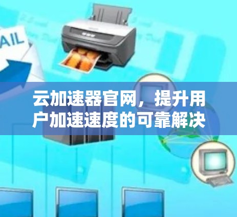 云加速器官网，提升用户加速速度的可靠解决方案