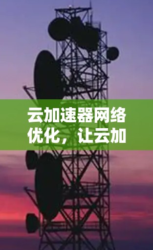 云加速器网络优化,让云加速更高效