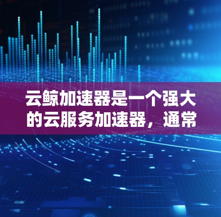 云鲸加速器是一个强大的云服务加速器,通常用于加速如AWS、Azure、GCP等云服务。如果您想使用云鲸加速器进行海外连接,具体步骤取决于您使用的云服务平台以及云鲸加速器的版本