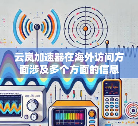 云岚加速器在海外访问方面涉及多个方面的信息,以下是一些关键点的总结 云岚加速器在海外访问方面涉及多个方面的信息,以下是一些关键点的总结