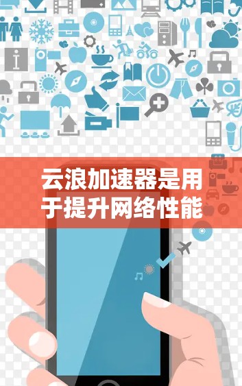 云浪加速器是用于提升网络性能的工具,通常包括高速连接、多网卡配置、网络防火墙等。当你使用云浪加速器时,测速可能指的是测试加速器的性能,例如查看连接速度、响应时间或其他相关指标 云浪加速器是用于提升网络性能的工具,通常包括高速连接、多网卡配置、网络防火墙等。当你使用云浪加速器时,测速可能指的是测试加速器的性能,例如查看连接速度、响应时间或其他相关指标