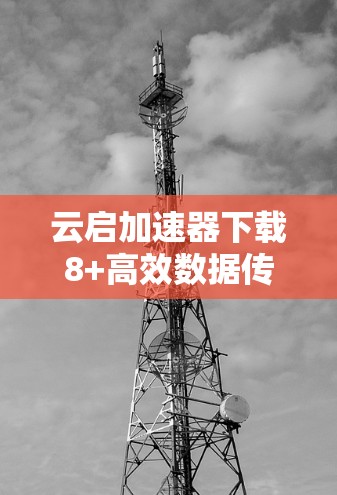 云启加速器下载8+高效数据传输，助力数据驱动的未来