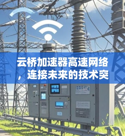云桥加速器高速网络,连接未来的技术突破